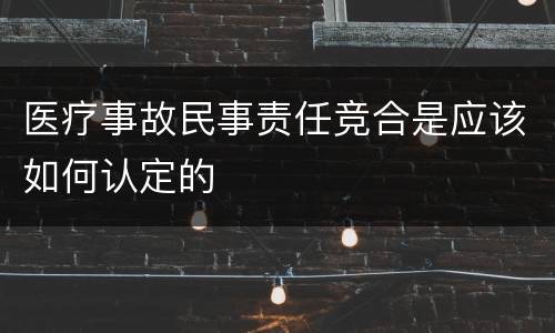 医疗事故民事责任竞合是应该如何认定的