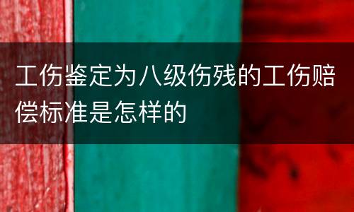 工伤鉴定为八级伤残的工伤赔偿标准是怎样的