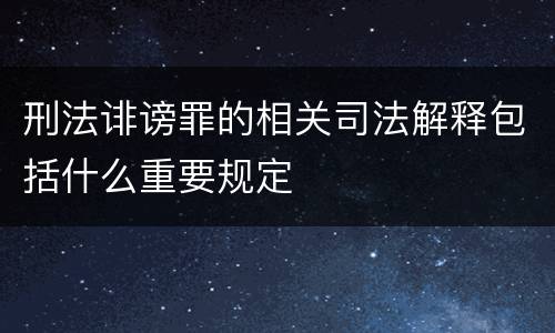 刑法诽谤罪的相关司法解释包括什么重要规定
