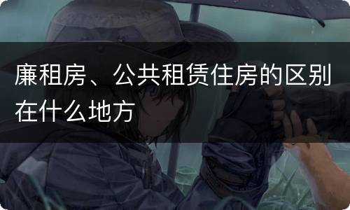 廉租房、公共租赁住房的区别在什么地方