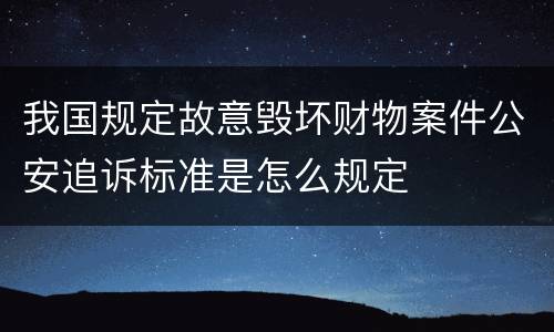 我国规定故意毁坏财物案件公安追诉标准是怎么规定