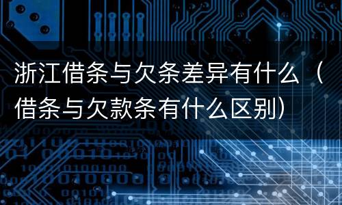 浙江借条与欠条差异有什么（借条与欠款条有什么区别）