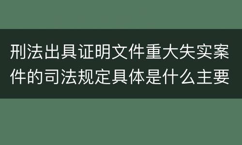 刑法出具证明文件重大失实案件的司法规定具体是什么主要内容