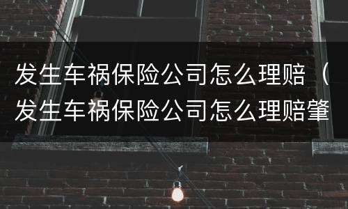 发生车祸保险公司怎么理赔（发生车祸保险公司怎么理赔肇事者要赔偿吗）