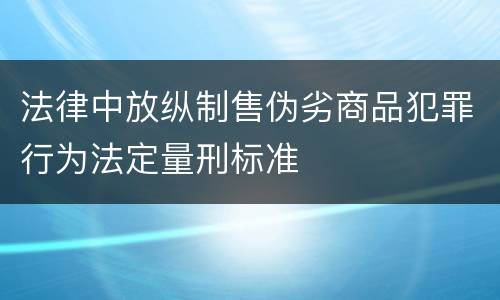 法律中放纵制售伪劣商品犯罪行为法定量刑标准