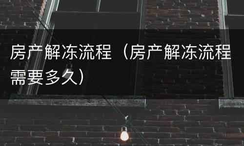 房产解冻流程（房产解冻流程需要多久）