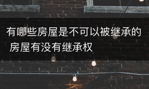 有哪些房屋是不可以被继承的 房屋有没有继承权