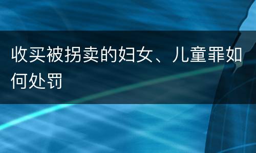 收买被拐卖的妇女、儿童罪如何处罚