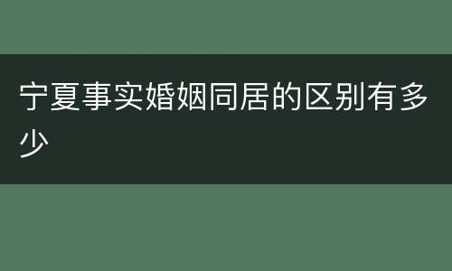 宁夏事实婚姻同居的区别有多少