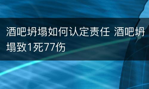 酒吧坍塌如何认定责任 酒吧坍塌致1死77伤