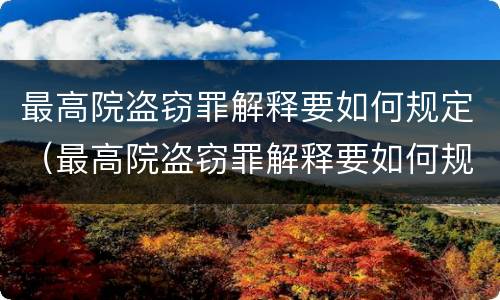 最高院盗窃罪解释要如何规定（最高院盗窃罪解释要如何规定判决）