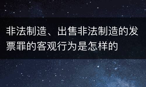 非法制造、出售非法制造的发票罪的客观行为是怎样的