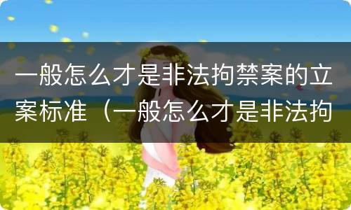 一般怎么才是非法拘禁案的立案标准（一般怎么才是非法拘禁案的立案标准呢）
