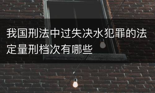 我国刑法中过失决水犯罪的法定量刑档次有哪些