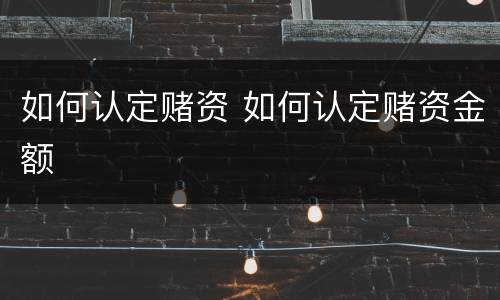 如何认定赌资 如何认定赌资金额