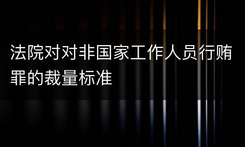 法院对对非国家工作人员行贿罪的裁量标准