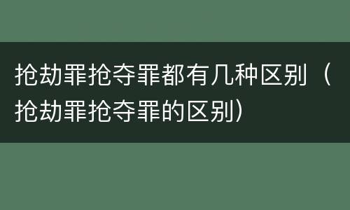 抢劫罪抢夺罪都有几种区别（抢劫罪抢夺罪的区别）