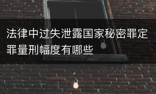 法律中过失泄露国家秘密罪定罪量刑幅度有哪些