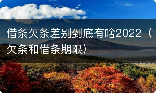 借条欠条差别到底有啥2022（欠条和借条期限）