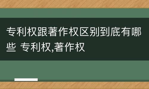 专利权跟著作权区别到底有哪些 专利权,著作权