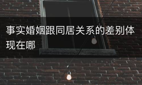 事实婚姻跟同居关系的差别体现在哪