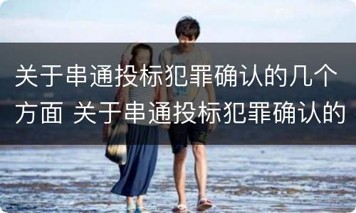 关于串通投标犯罪确认的几个方面 关于串通投标犯罪确认的几个方面的问题