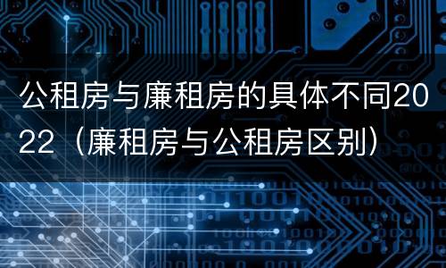 公租房与廉租房的具体不同2022（廉租房与公租房区别）