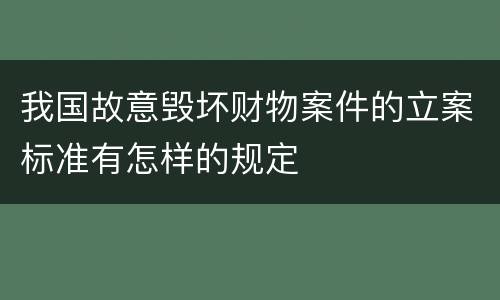 我国故意毁坏财物案件的立案标准有怎样的规定