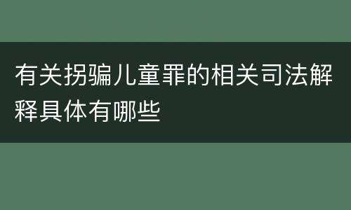 有关拐骗儿童罪的相关司法解释具体有哪些
