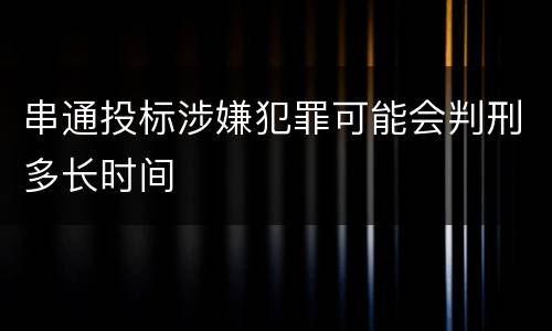 串通投标涉嫌犯罪可能会判刑多长时间