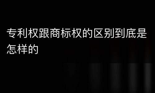 专利权跟商标权的区别到底是怎样的
