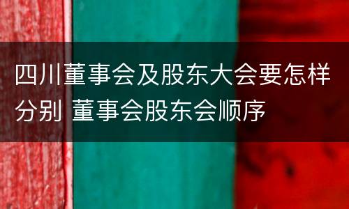 四川董事会及股东大会要怎样分别 董事会股东会顺序