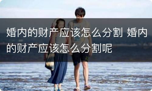 婚内的财产应该怎么分割 婚内的财产应该怎么分割呢