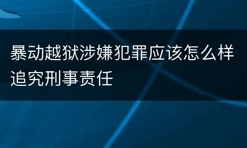 暴动越狱涉嫌犯罪应该怎么样追究刑事责任