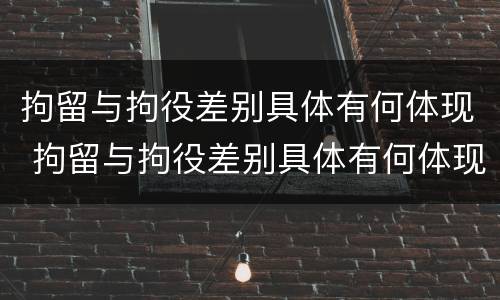 拘留与拘役差别具体有何体现 拘留与拘役差别具体有何体现呢