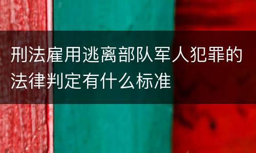刑法雇用逃离部队军人犯罪的法律判定有什么标准
