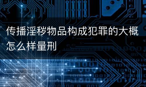 传播淫秽物品构成犯罪的大概怎么样量刑