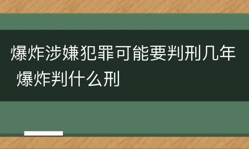 爆炸涉嫌犯罪可能要判刑几年 爆炸判什么刑
