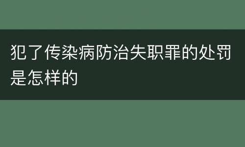 犯了传染病防治失职罪的处罚是怎样的
