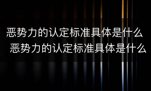 恶势力的认定标准具体是什么 恶势力的认定标准具体是什么