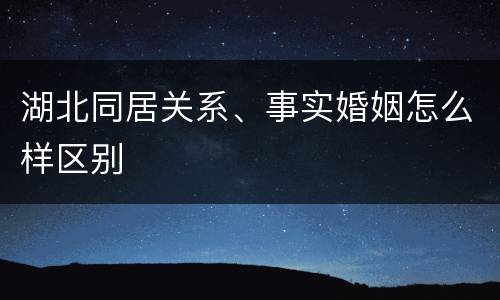 湖北同居关系、事实婚姻怎么样区别