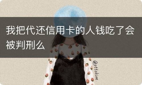 我把代还信用卡的人钱吃了会被判刑么