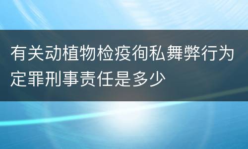 有关动植物检疫徇私舞弊行为定罪刑事责任是多少