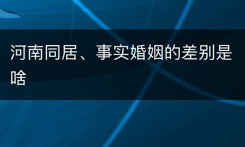 河南同居、事实婚姻的差别是啥