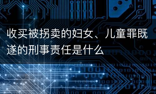 收买被拐卖的妇女、儿童罪既遂的刑事责任是什么