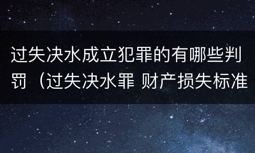 过失决水成立犯罪的有哪些判罚（过失决水罪 财产损失标准）