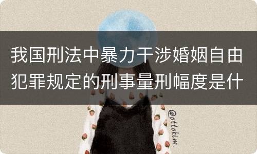 我国刑法中暴力干涉婚姻自由犯罪规定的刑事量刑幅度是什么
