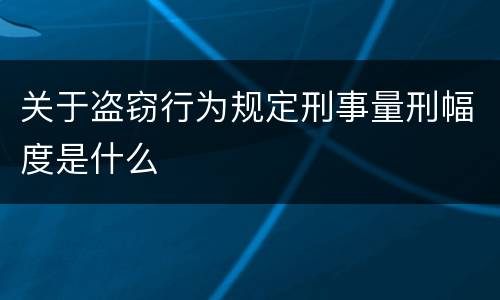 关于盗窃行为规定刑事量刑幅度是什么