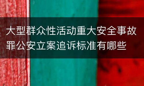 大型群众性活动重大安全事故罪公安立案追诉标准有哪些