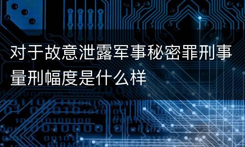 对于故意泄露军事秘密罪刑事量刑幅度是什么样